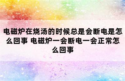 电磁炉在烧汤的时候总是会断电是怎么回事 电磁炉一会断电一会正常怎么回事